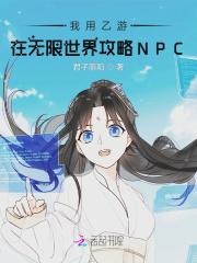 我用乙游在无限世界攻略npc全文免费阅读