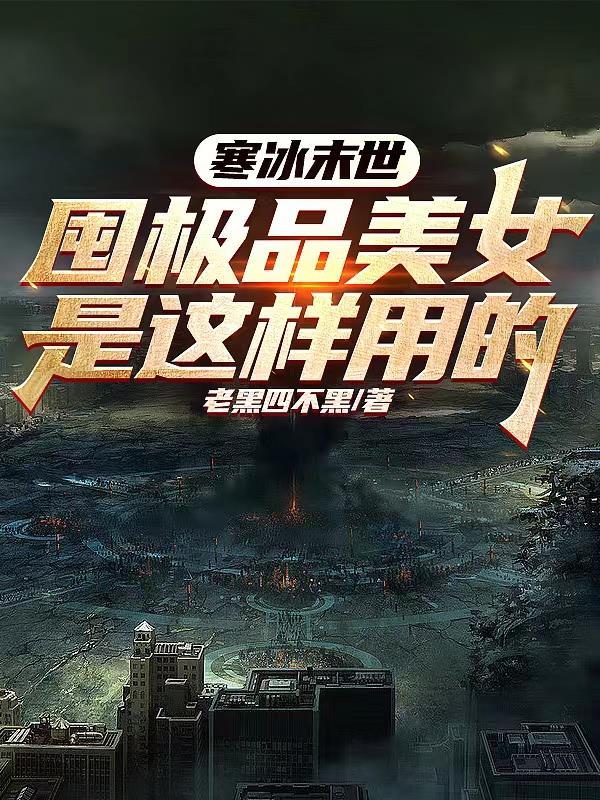 寒冰末世囤极品美女是这样用的未删减版