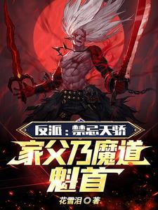 反派禁忌天骄家父乃魔道魁首 花雪泪