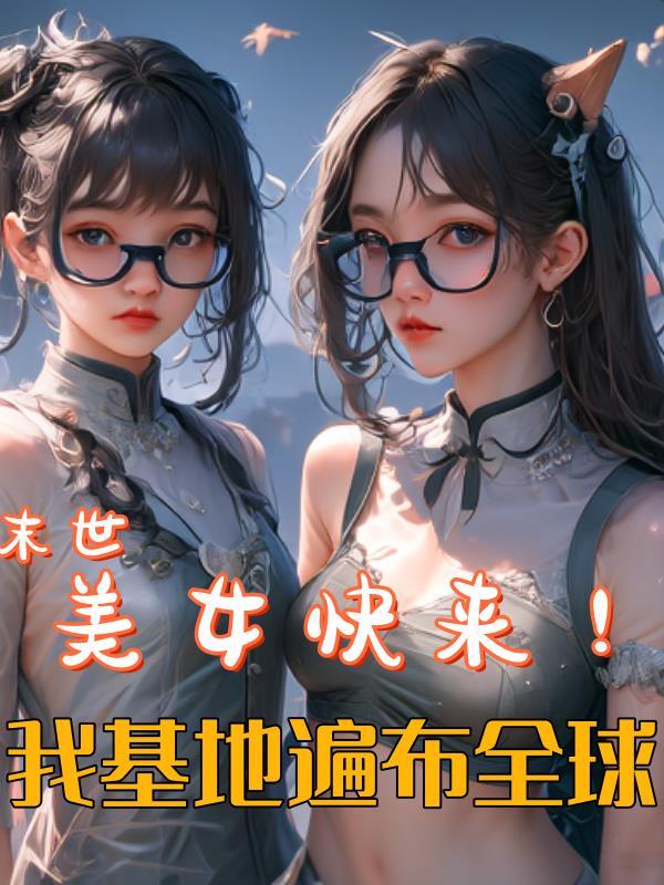 末世美女快来!我基地遍布全球最新章