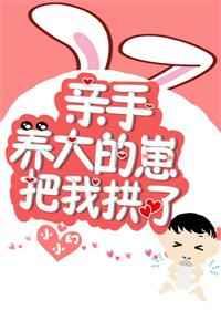 亲手养大的崽把我亲了26章