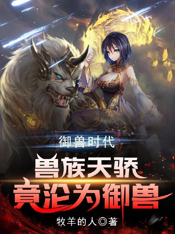 御兽时代兽族天骄竟沦为御兽最新章节列表