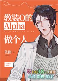教装o的alpha做个人未删减