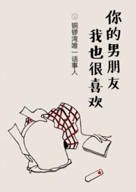 你男朋友我也很喜欢by墨西柯在线