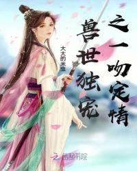 兽世独宠之一吻定情免费