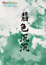 翡色沉沉(轻松甜向NP)无删减版