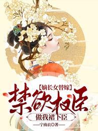 嫡长女替嫁:禁欲权臣做我裙下臣